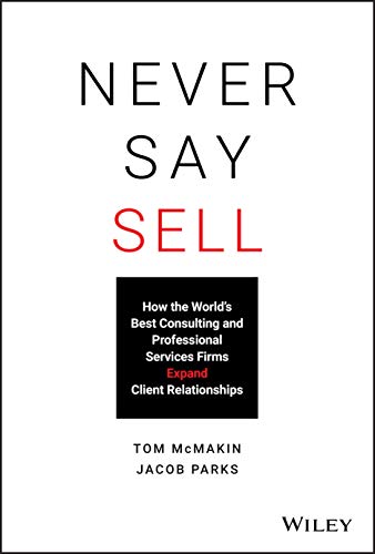 Never Say Sell: How the World's Best Consulting and Professional Services Firms Expand Client Relationships von Wiley